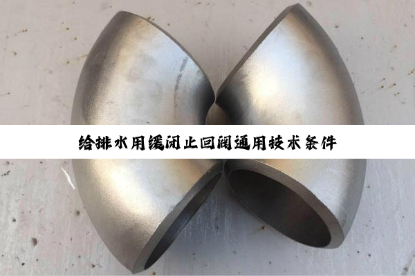 【技术速递】给排水用缓闭止回阀通用技术条件