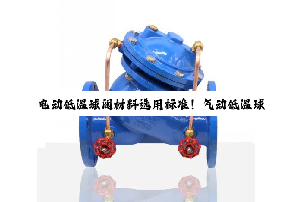 电动低温球阀材料选用标准！气动低温球阀技术设计参数！
